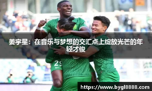 姜宇星：在音乐与梦想的交汇点上绽放光芒的年轻才俊