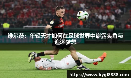 维尔茨：年轻天才如何在足球世界中崭露头角与追逐梦想
