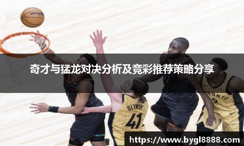 奇才与猛龙对决分析及竞彩推荐策略分享