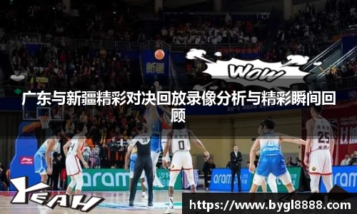 广东与新疆精彩对决回放录像分析与精彩瞬间回顾
