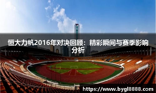 恒大力帆2016年对决回顾：精彩瞬间与赛季影响分析