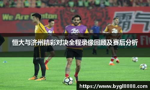 恒大与济州精彩对决全程录像回顾及赛后分析