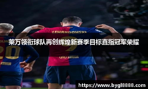 莱万领衔球队再创辉煌新赛季目标直指冠军荣耀