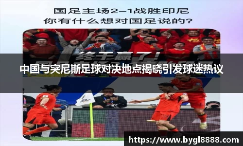 中国与突尼斯足球对决地点揭晓引发球迷热议