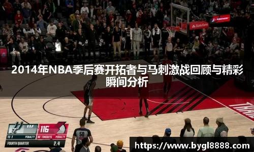 2014年NBA季后赛开拓者与马刺激战回顾与精彩瞬间分析