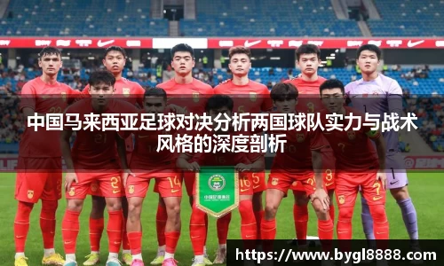 中国马来西亚足球对决分析两国球队实力与战术风格的深度剖析